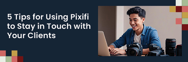 5 Tips for Using Pixifi to Stay in Touch with Your Clients