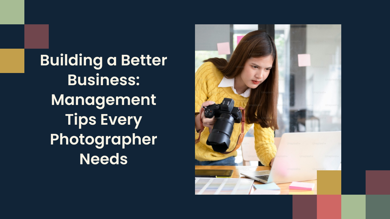 Building a Better Business: Management Tips Every Photographer Needs