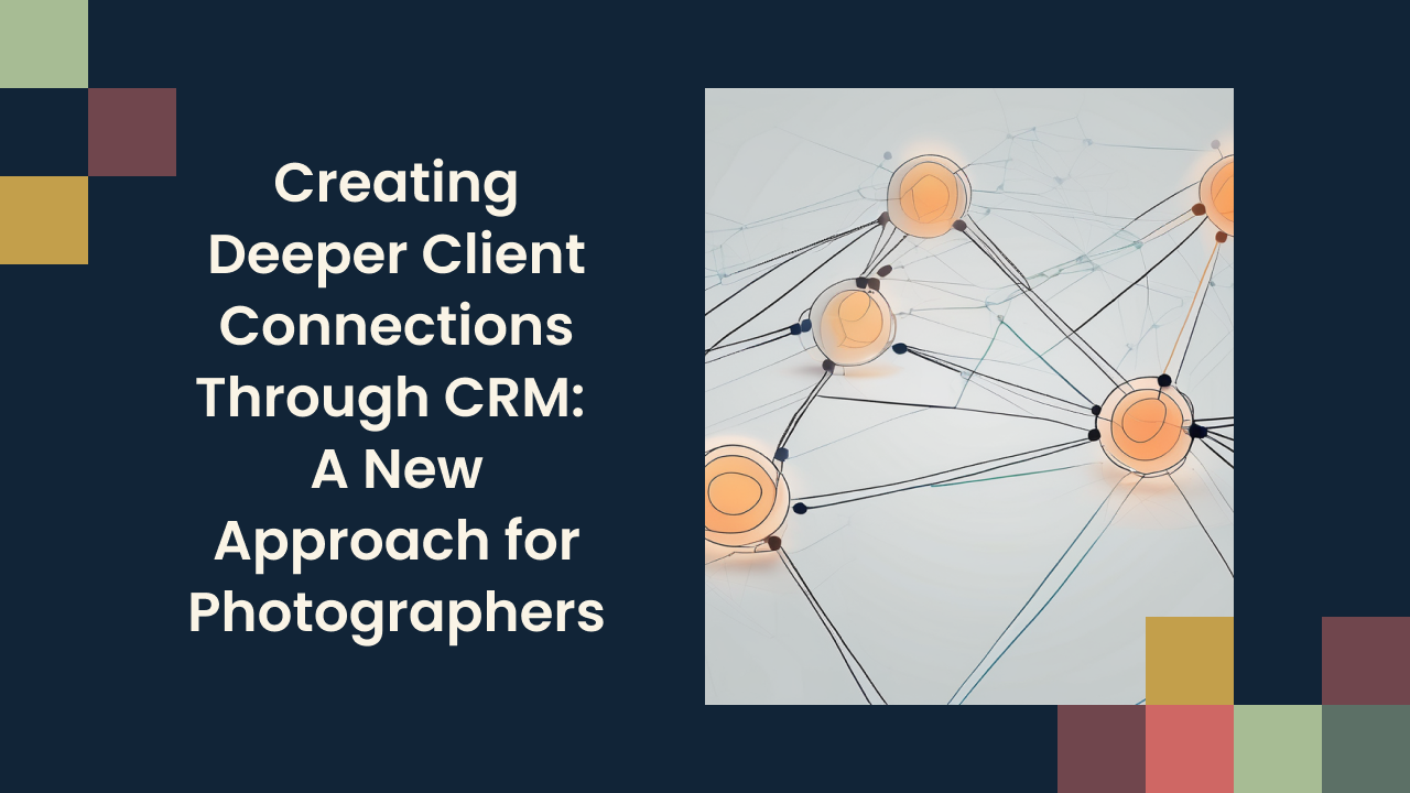 Creating Deeper Client Connections Through CRM: A New Approach for Photographers