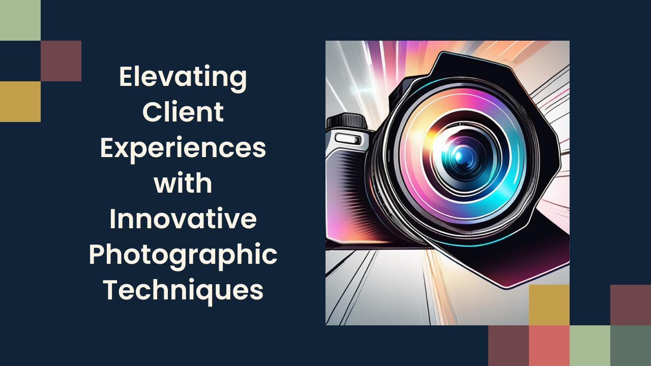 Elevating Client Experiences with Innovative Photographic Techniques