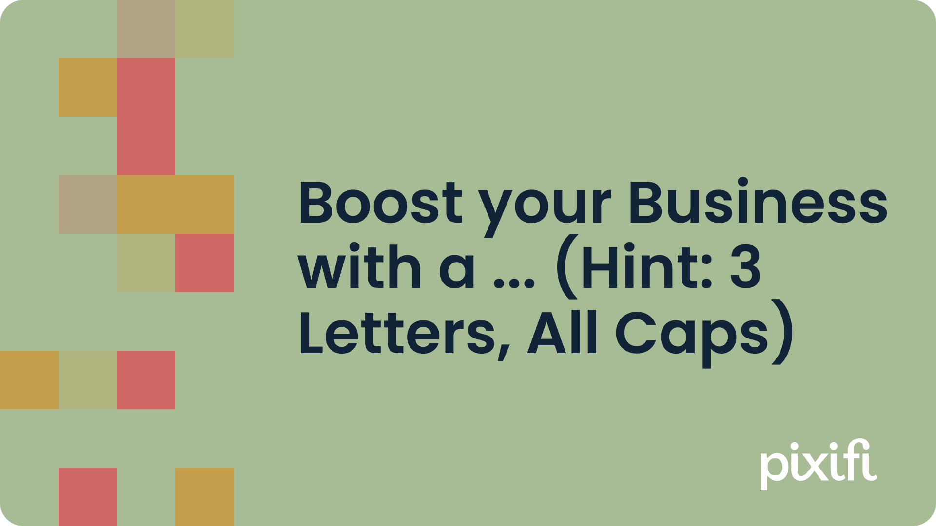 Boost your Business with a ... (Hint: 3 Letters, All Caps)