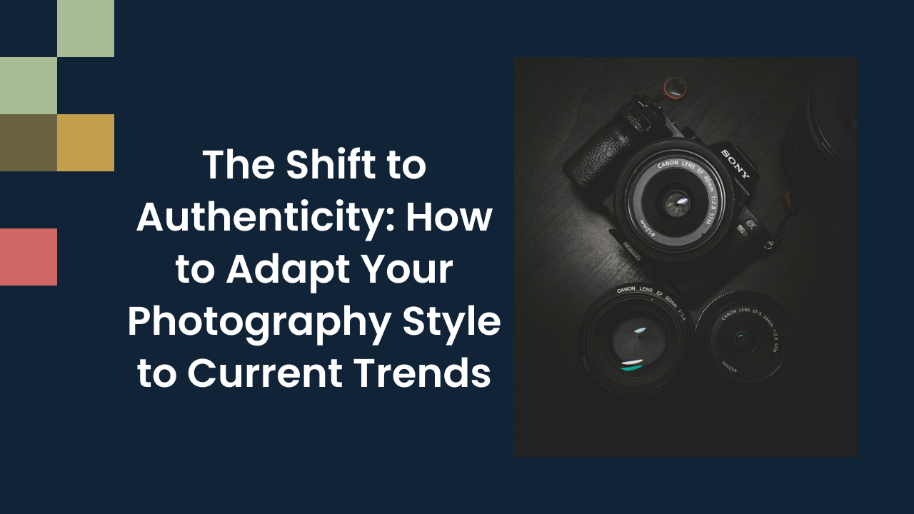 The Shift to Authenticity: How to Adapt Your Photography Style to Current Trends