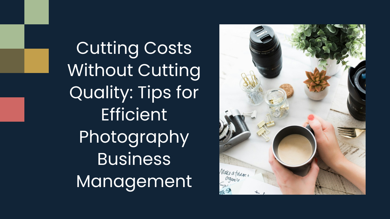 Cutting Costs Without Cutting Quality: Tips for Efficient Photography Business Management