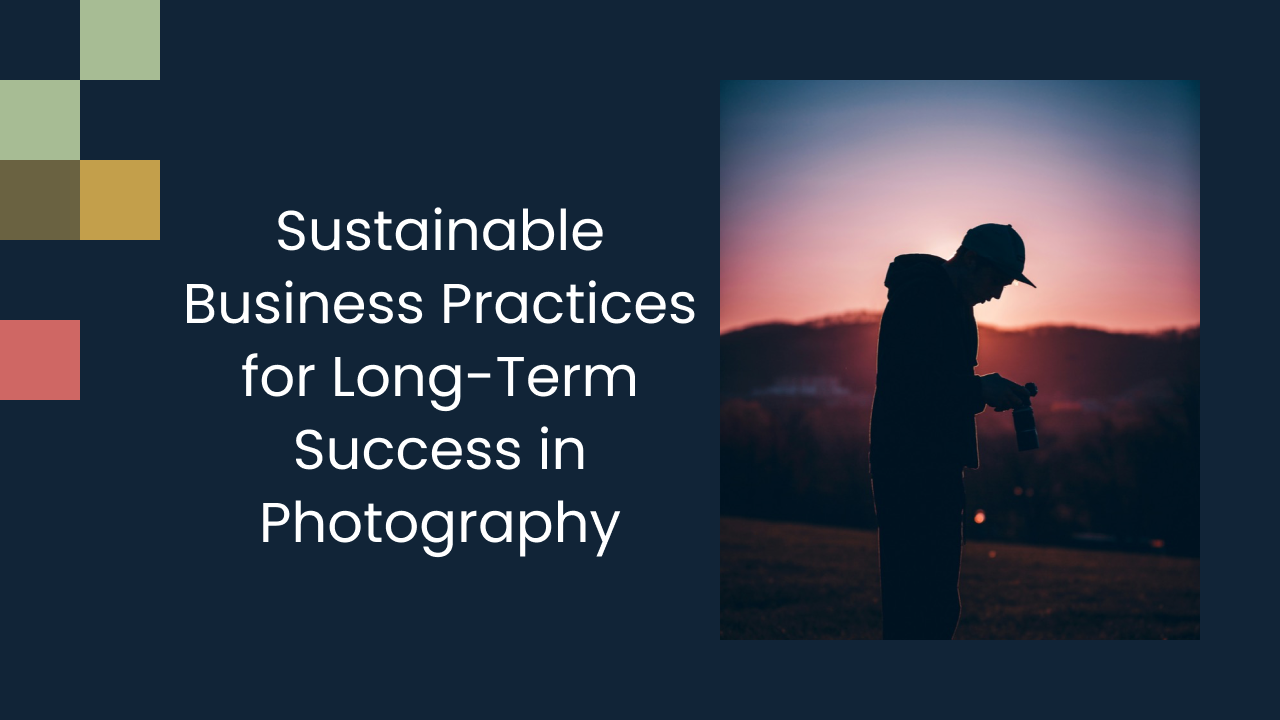 Sustainable Business Practices for Long-Term Success in Photography