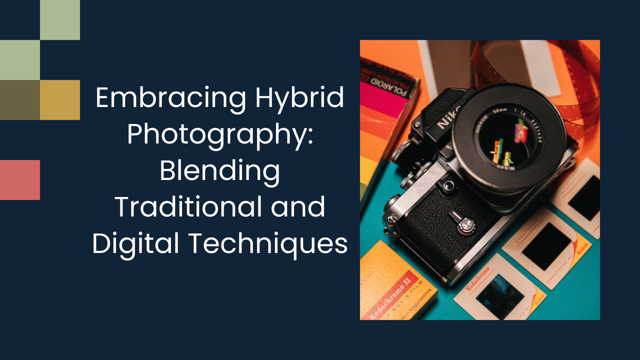 Embracing Hybrid Photography: Blending Traditional and Digital Techniques