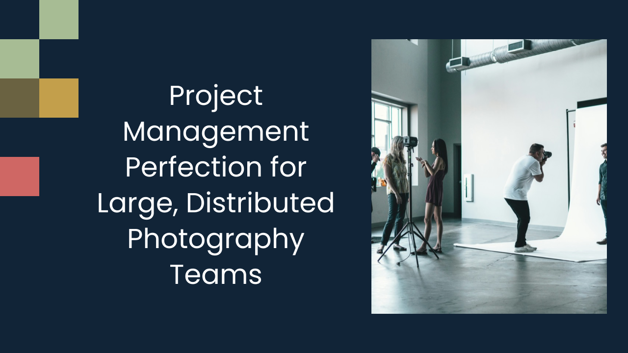 Project Management Perfection for Large, Distributed Photography Teams