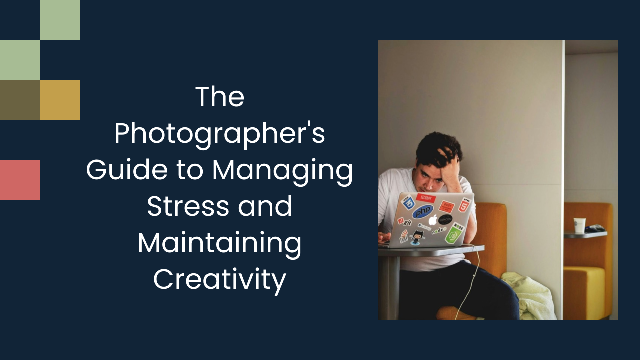 The Photographer's Guide to Managing Stress and Maintaining Creativity