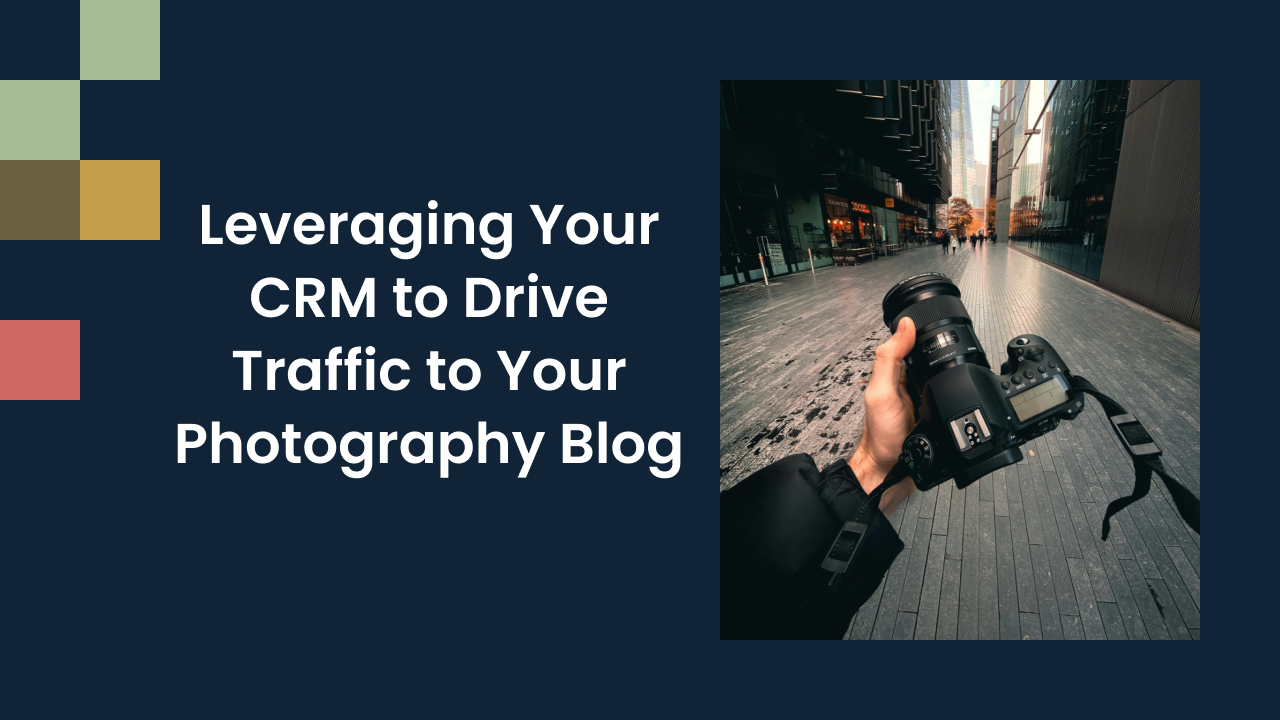 Leveraging Your CRM to Drive Traffic to Your Photography Blog