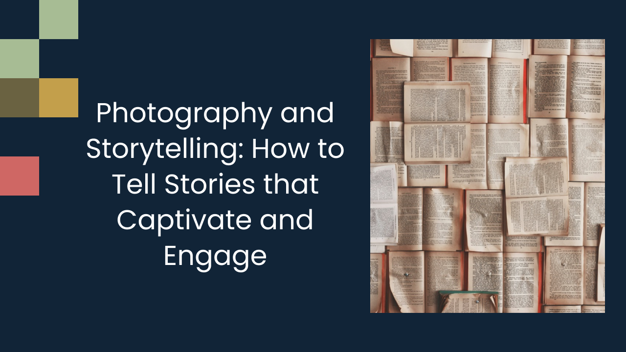 Photography and Storytelling: How to Tell Stories that Captivate and Engage