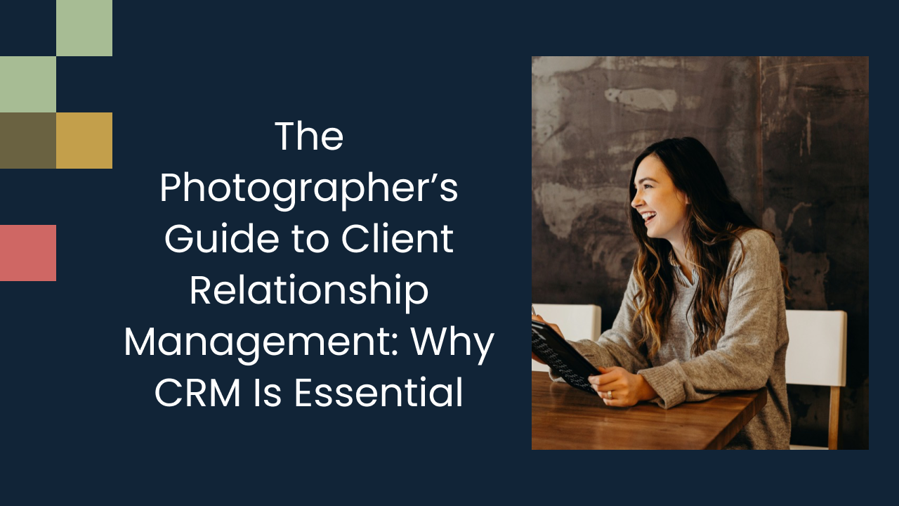 The Photographer’s Guide to Client Relationship Management: Why CRM Is Essential