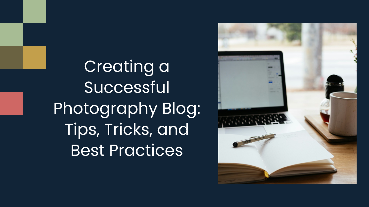 Creating a Successful Photography Blog: Tips, Tricks, and Best Practices