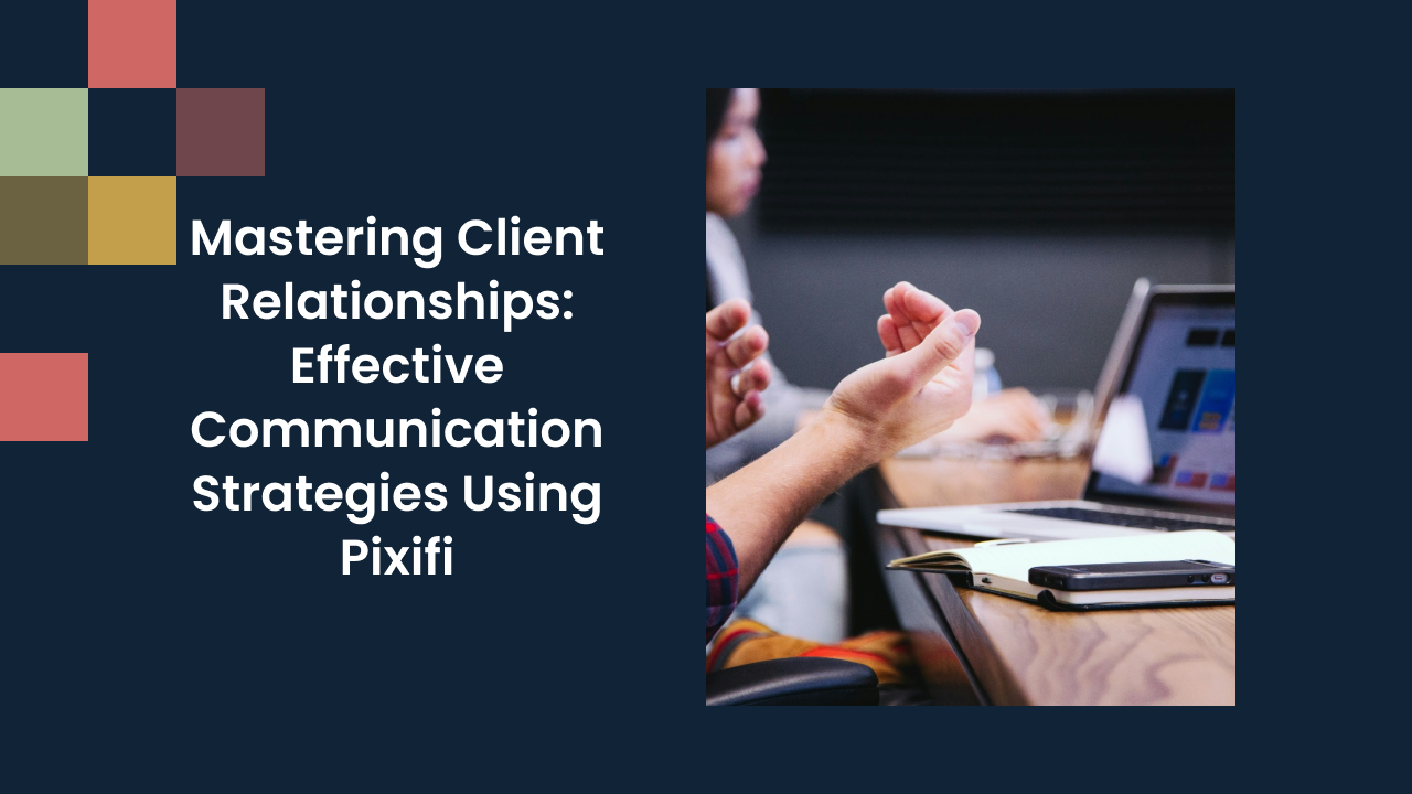 Mastering Client Relationships: Effective Communication Strategies Using Pixifi