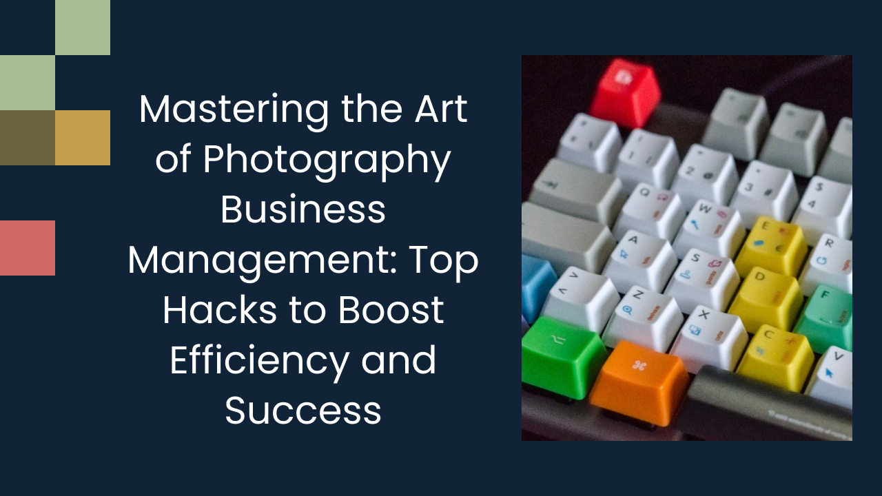 Mastering the Art of Photography Business Management: Top Hacks to Boost Efficiency and Success
