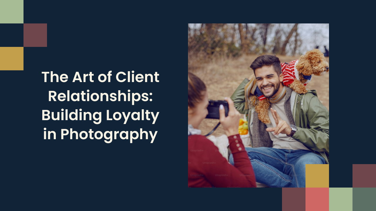 The Art of Client Relationships: Building Loyalty in Photography
