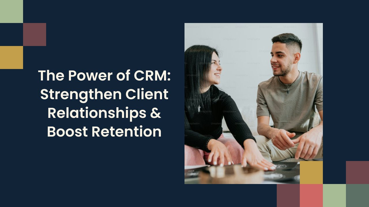 The Power of CRM: Strengthen Client Relationships & Boost Retention