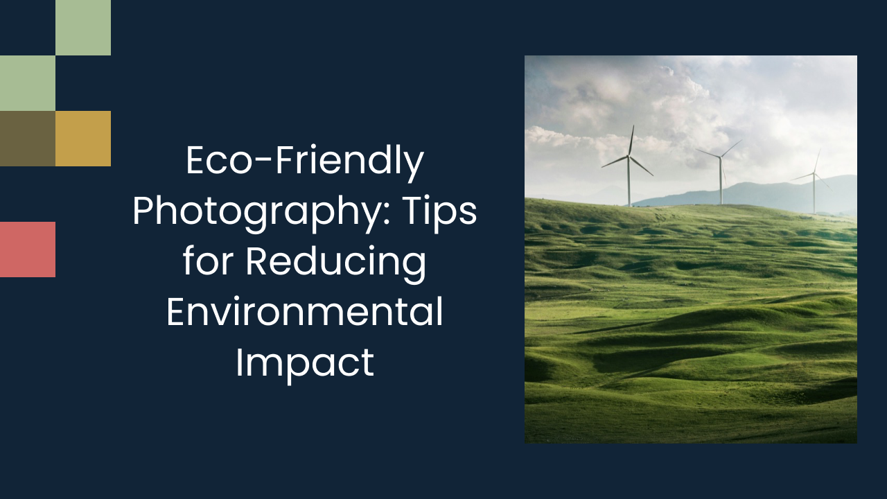 Eco-Friendly Photography: Tips for Reducing Environmental Impact