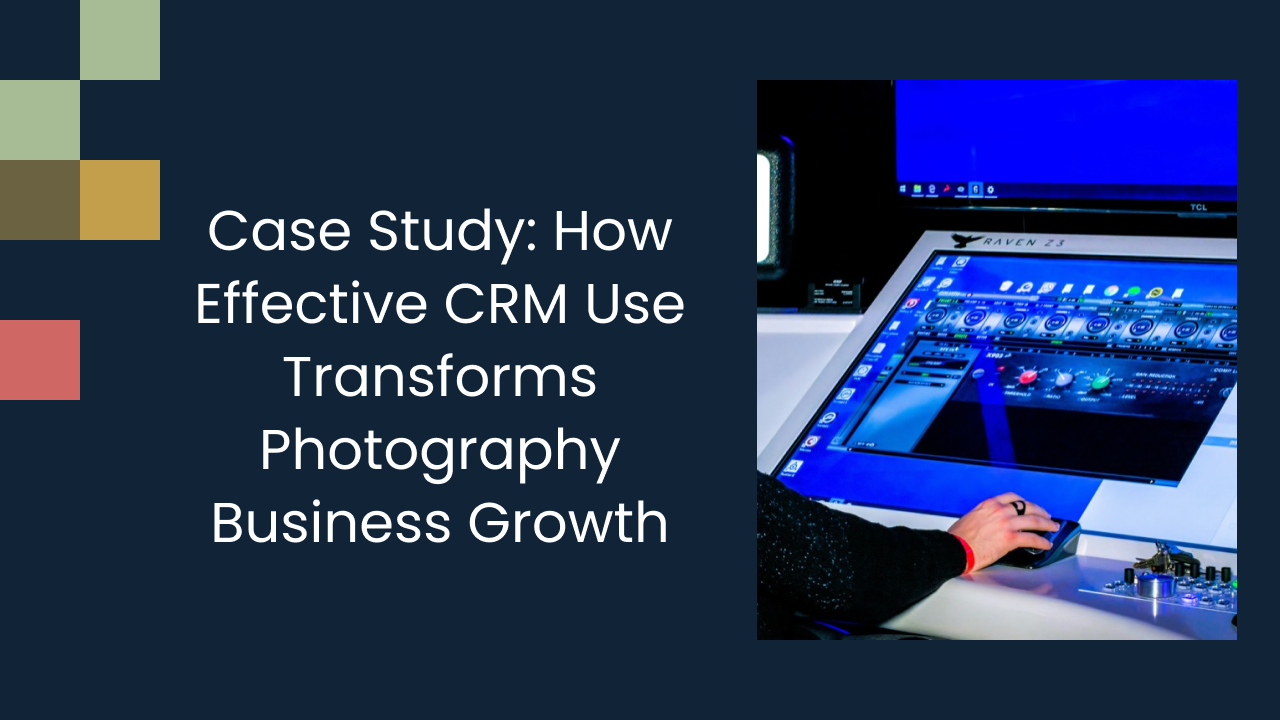 Case Study: How Effective CRM Use Transforms Photography Business Growth