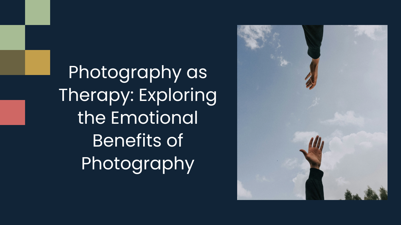 Photography as Therapy: Exploring the Emotional Benefits of Photography